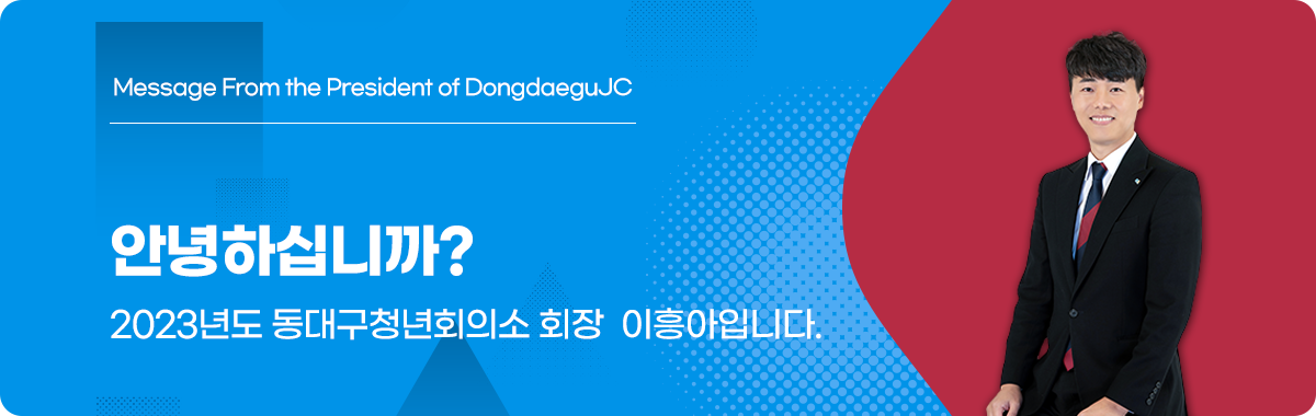 안녕하십니까? 동대구청년회의소 회장 이흥아입니다.